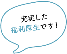 充実した福利厚生です！